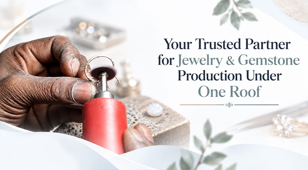 Your Trusted Partner for Jewelry & Gemstone Production Under One Roof