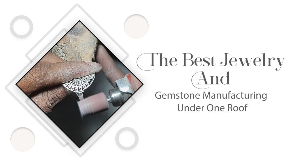 The Best Jewelry And Gemstone Manufacturing Under One Roof