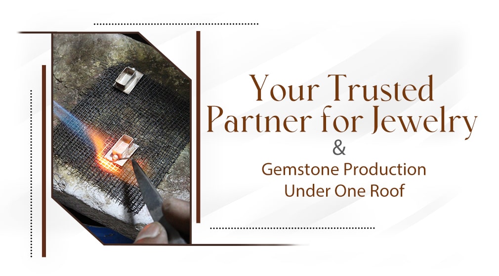 Your Trusted Partner for Jewelry & Gemstone Production Under One Roof Your Trusted Partner for Jewelry & Gemstone Production Under One Roof