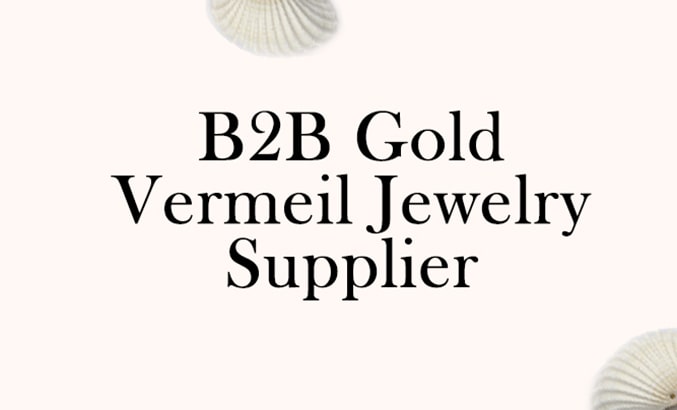 B2B Gold Vermeil Jewelry Supplier